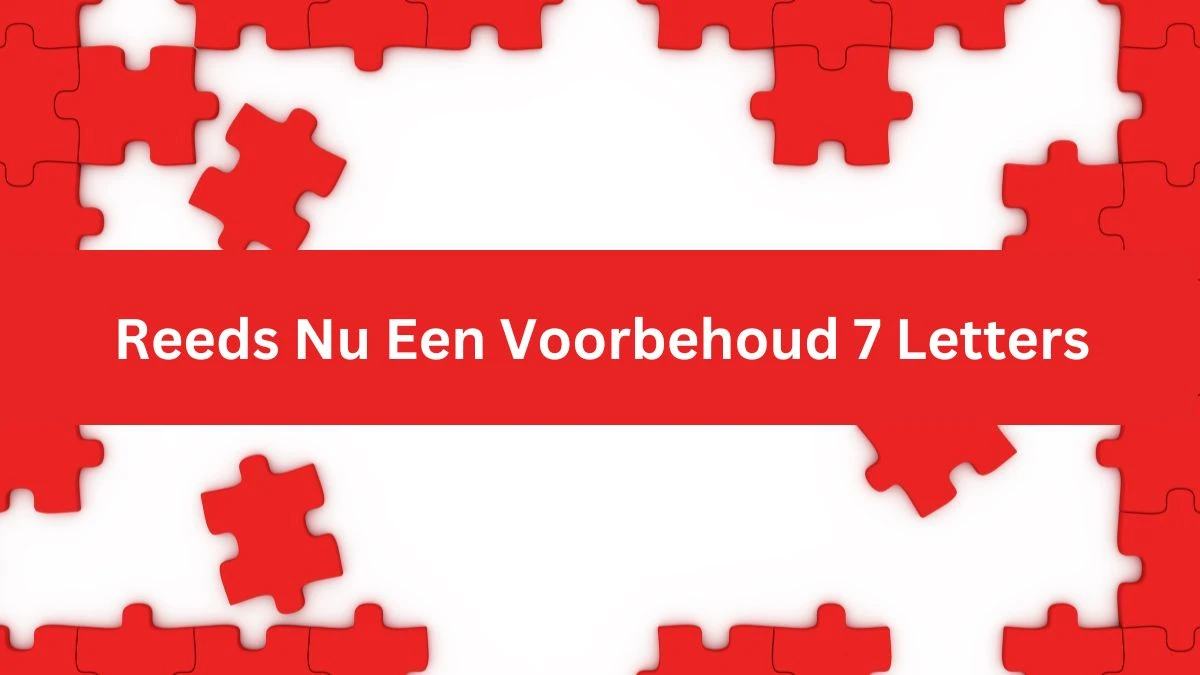 Reeds Nu Een Voorbehoud 7 Letters