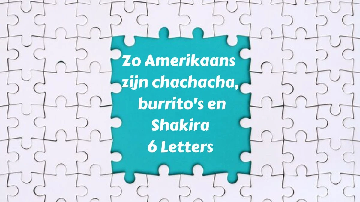 Zo Amerikaans zijn chachacha, burrito's en Shakira 6 Letters