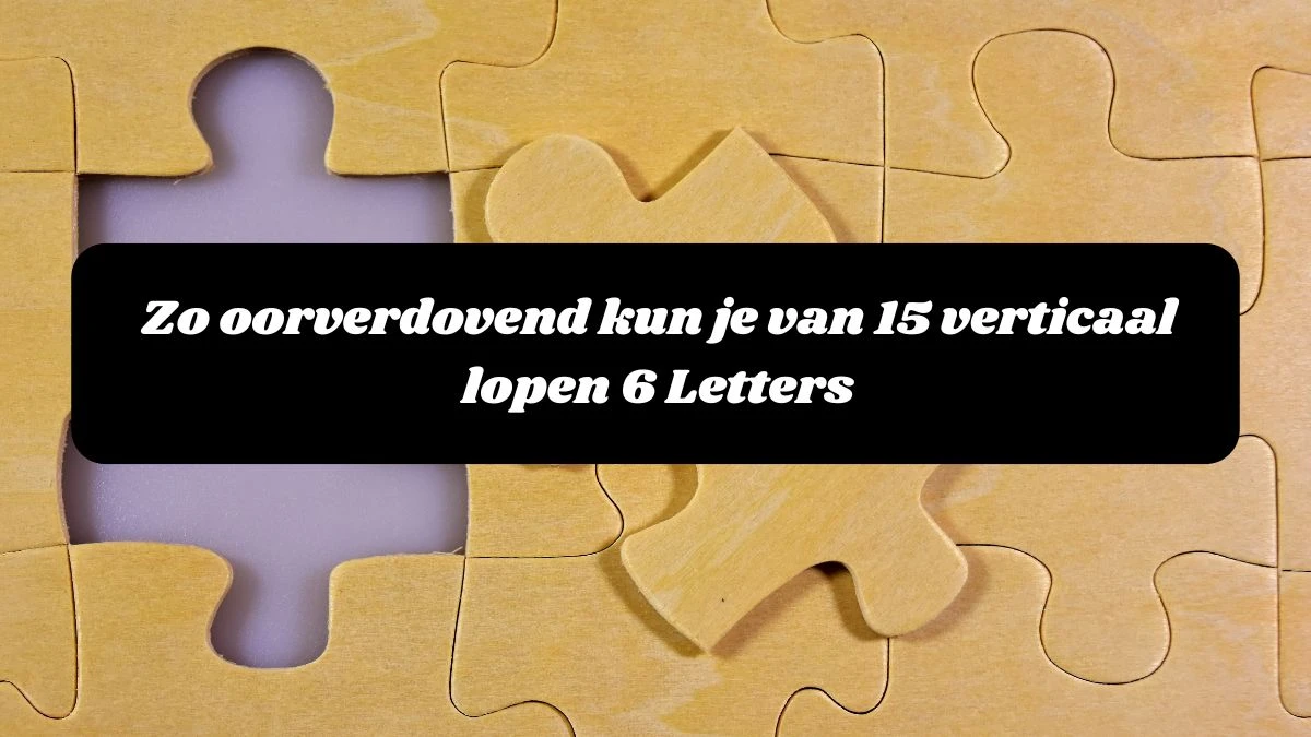 Zo oorverdovend kun je van 15 verticaal lopen 6 Letters