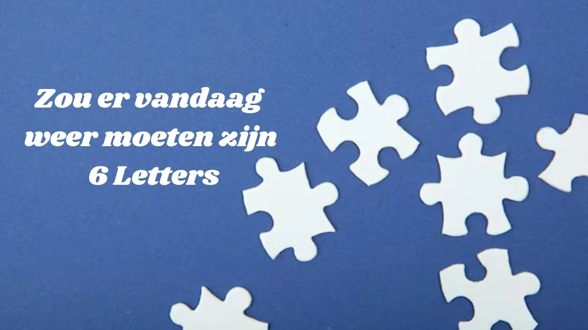 Zou er vandaag weer moeten zijn 6 Letters