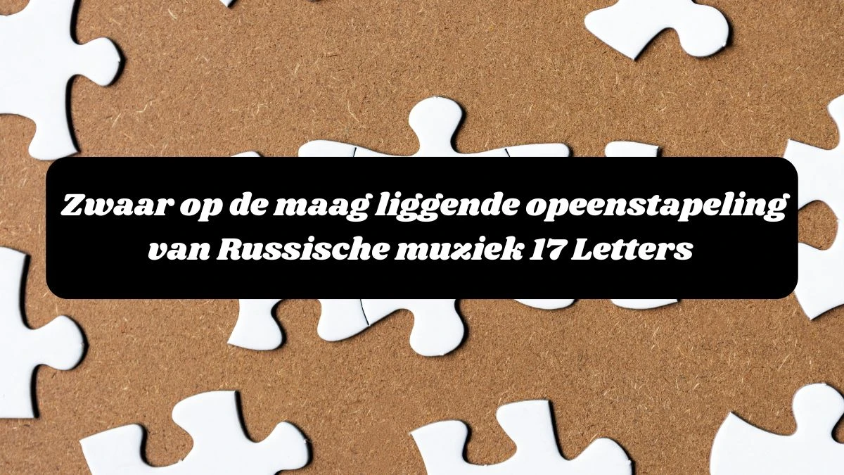 Zwaar op de maag liggende opeenstapeling van Russische muziek 17 Letters