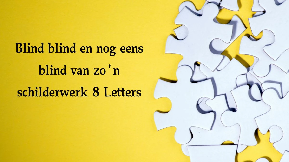 Blind blind en nog eens blind van zo'n schilderwerk 8 Letters Cryptogrammen