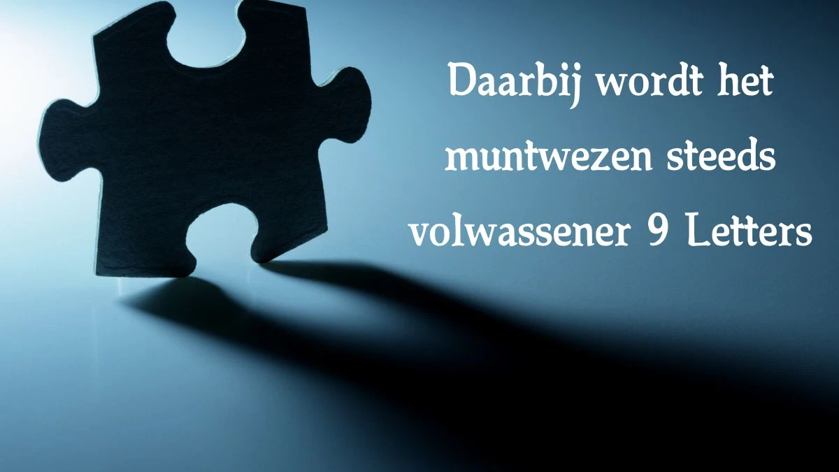 Daarbij wordt het muntwezen steeds volwassener 9 Letters Cryptogrammen