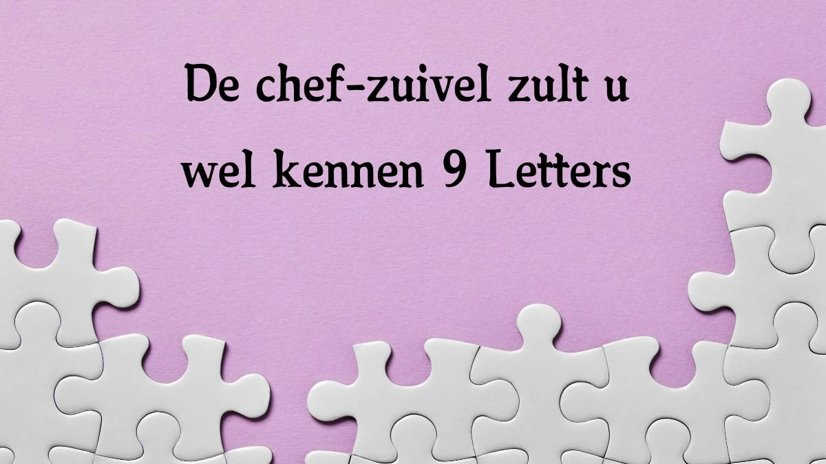 De chef-zuivel zult u wel kennen 9 Letters Cryptogrammen