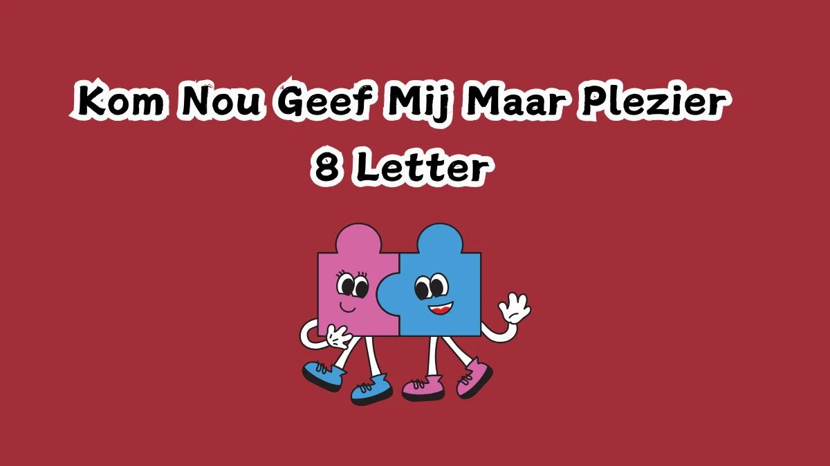 Kom Nou Geef Mij Maar Plezier 8 Letters Cryptogrammen