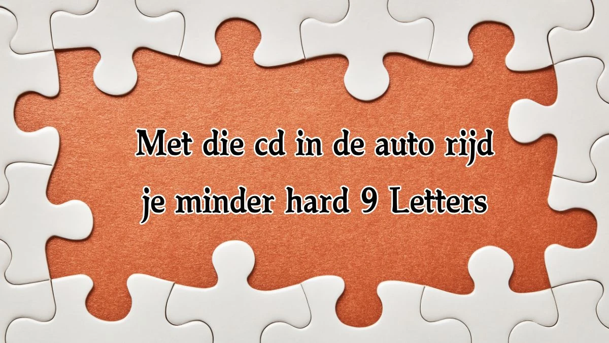 Met die cd in de auto rijd je minder hard 9 Letters Cryptogrammen