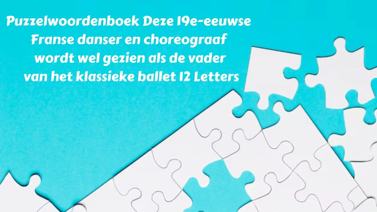 Puzzelwoordenboek Deze 19e-eeuwse Franse danser en choreograaf wordt wel gezien als de vader van het klassieke ballet 12 Letters