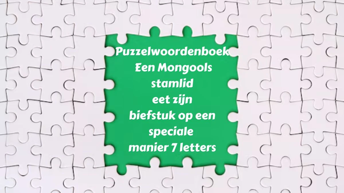 Puzzelwoordenboek Een Mongools stamlid eet zijn biefstuk op een speciale manier 7 letters