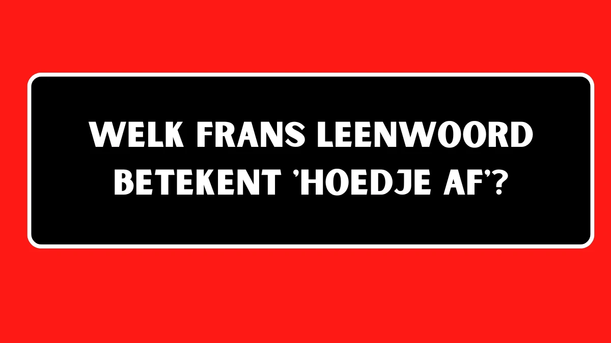 Welk Frans leenwoord betekent 'Hoedje af'? 7 Letters